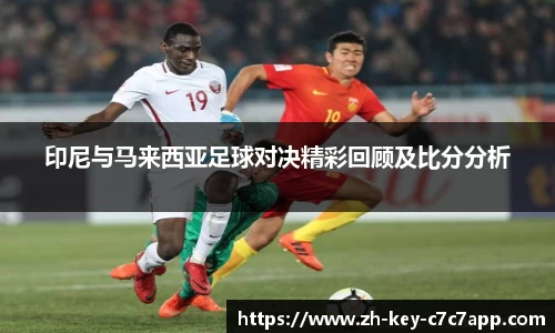 印尼与马来西亚足球对决精彩回顾及比分分析