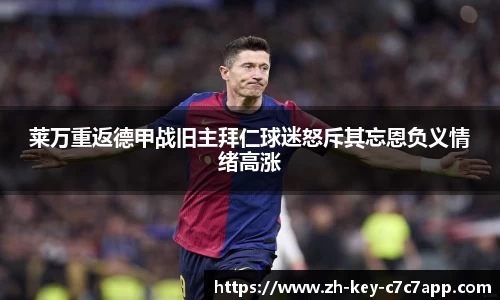 莱万重返德甲战旧主拜仁球迷怒斥其忘恩负义情绪高涨