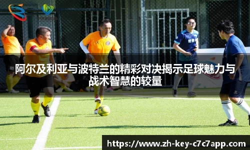 阿尔及利亚与波特兰的精彩对决揭示足球魅力与战术智慧的较量