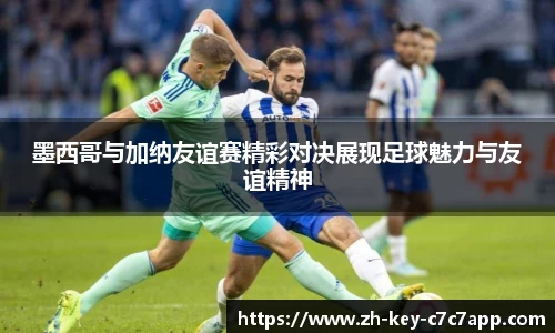 墨西哥与加纳友谊赛精彩对决展现足球魅力与友谊精神