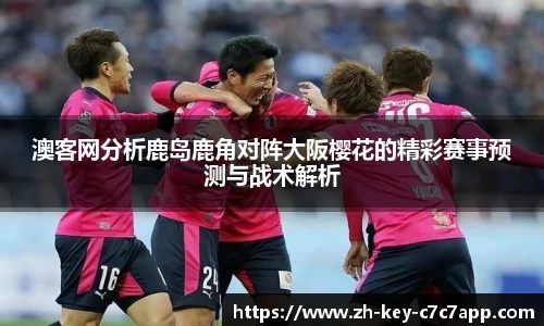 澳客网分析鹿岛鹿角对阵大阪樱花的精彩赛事预测与战术解析