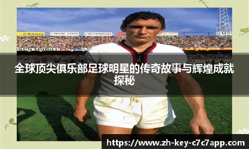 全球顶尖俱乐部足球明星的传奇故事与辉煌成就探秘