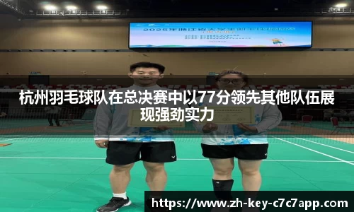 杭州羽毛球队在总决赛中以77分领先其他队伍展现强劲实力